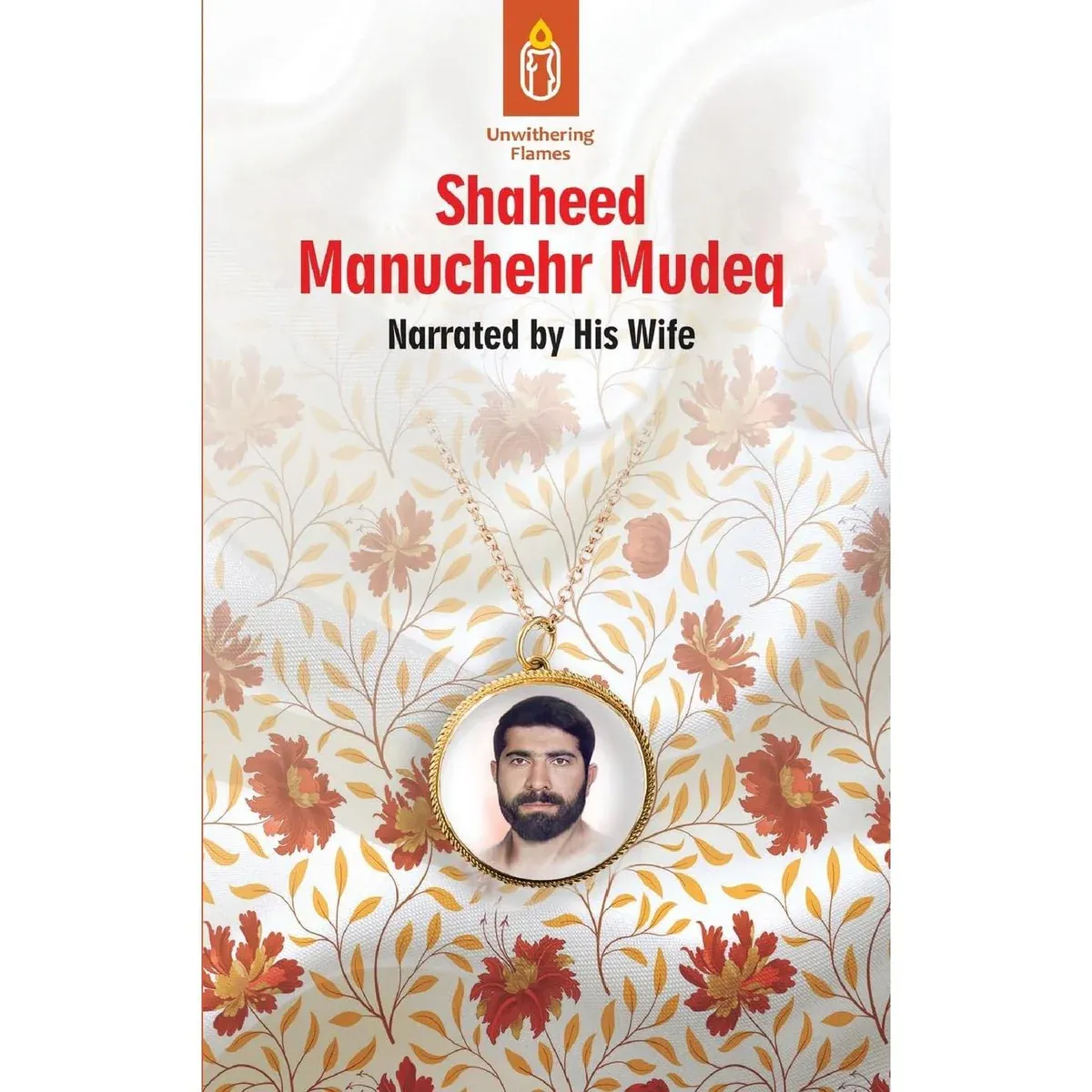 Unwithering Flames- Story of Shaheed Manuchehr Mudeq As narrated by his wife Vol 4 of 6